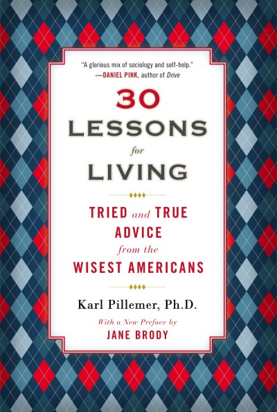 Karl Pillemer/30 Lessons for Living@ Tried and True Advice from the Wisest Americans